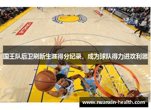 国王队后卫刷新生涯得分纪录，成为球队得力进攻利器