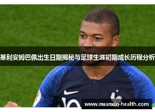 基利安姆巴佩出生日期揭秘与足球生涯初期成长历程分析