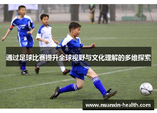 通过足球比赛提升全球视野与文化理解的多维探索