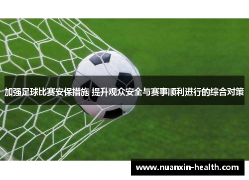加强足球比赛安保措施 提升观众安全与赛事顺利进行的综合对策