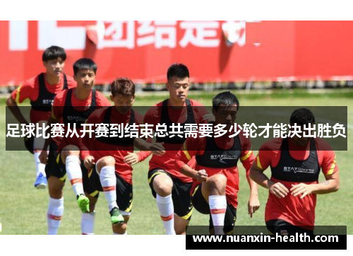 足球比赛从开赛到结束总共需要多少轮才能决出胜负