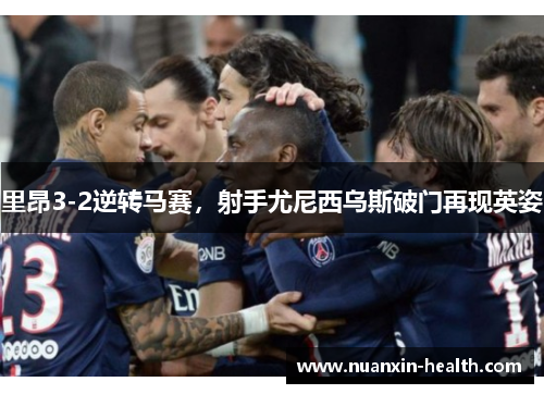 里昂3-2逆转马赛，射手尤尼西乌斯破门再现英姿