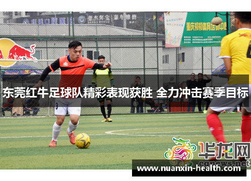 东莞红牛足球队精彩表现获胜 全力冲击赛季目标