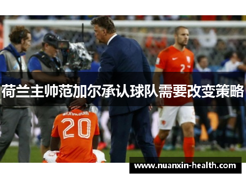 荷兰主帅范加尔承认球队需要改变策略