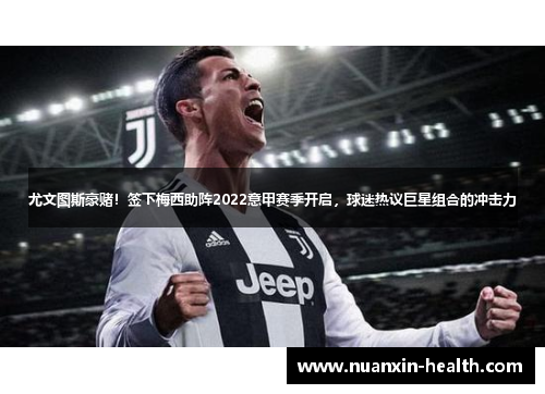 尤文图斯豪赌！签下梅西助阵2022意甲赛季开启，球迷热议巨星组合的冲击力
