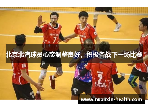 北京北汽球员心态调整良好，积极备战下一场比赛