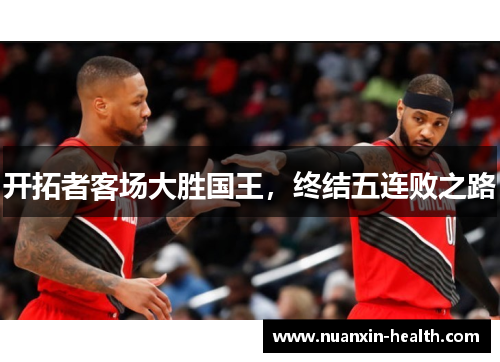 开拓者客场大胜国王，终结五连败之路
