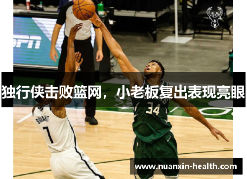 独行侠击败篮网，小老板复出表现亮眼