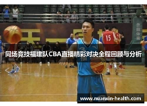 同场竞技福建队CBA直播精彩对决全程回顾与分析