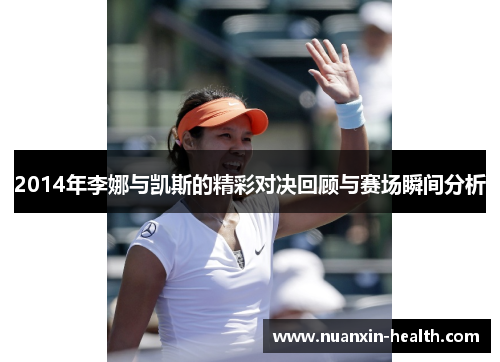 2014年李娜与凯斯的精彩对决回顾与赛场瞬间分析