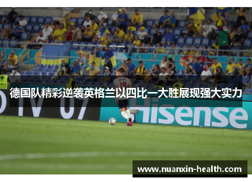 德国队精彩逆袭英格兰以四比一大胜展现强大实力