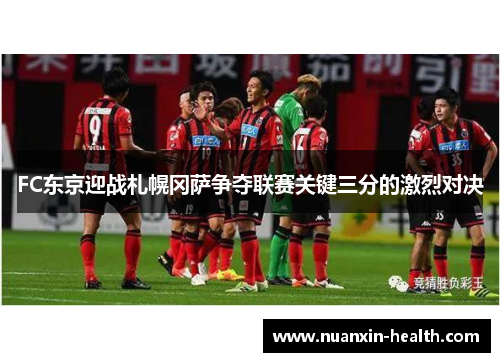 FC东京迎战札幌冈萨争夺联赛关键三分的激烈对决