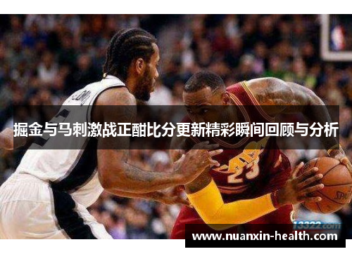 掘金与马刺激战正酣比分更新精彩瞬间回顾与分析