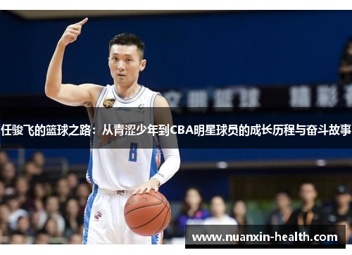任骏飞的篮球之路：从青涩少年到CBA明星球员的成长历程与奋斗故事