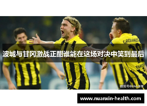 波城与甘冈激战正酣谁能在这场对决中笑到最后