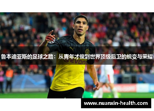 鲁本迪亚斯的足球之路：从青年才俊到世界顶级后卫的蜕变与荣耀