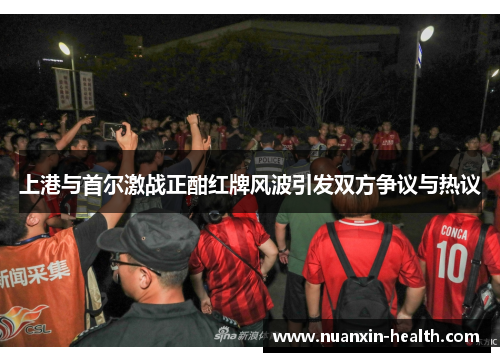 上港与首尔激战正酣红牌风波引发双方争议与热议