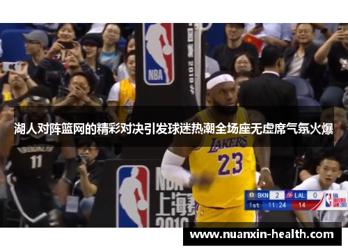湖人对阵篮网的精彩对决引发球迷热潮全场座无虚席气氛火爆