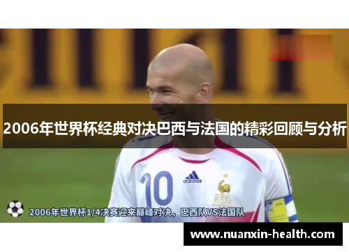 2006年世界杯经典对决巴西与法国的精彩回顾与分析