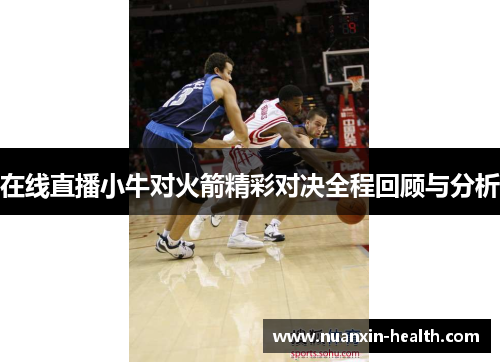 在线直播小牛对火箭精彩对决全程回顾与分析
