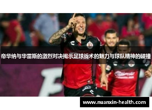 帝华纳与华雷斯的激烈对决揭示足球战术的魅力与球队精神的碰撞